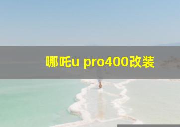 哪吒u pro400改装